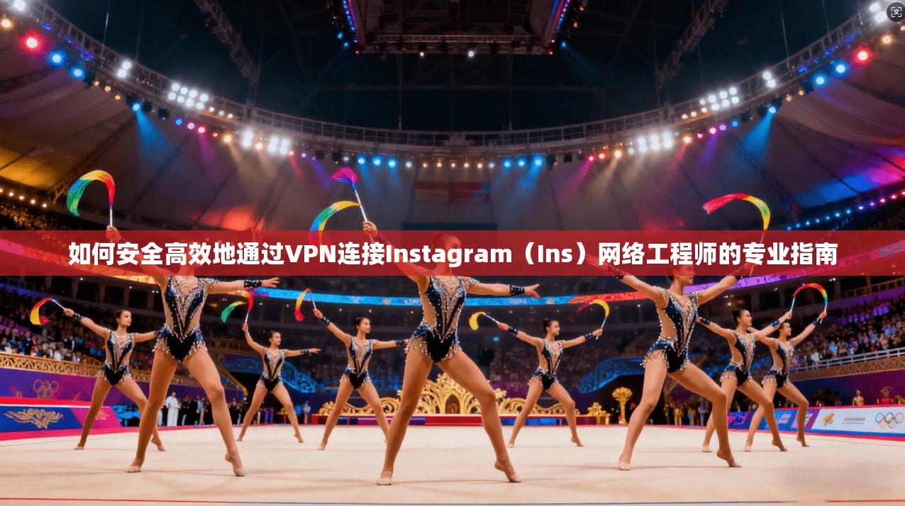 如何安全高效地通过VPN连接Instagram（Ins）网络工程师的专业指南