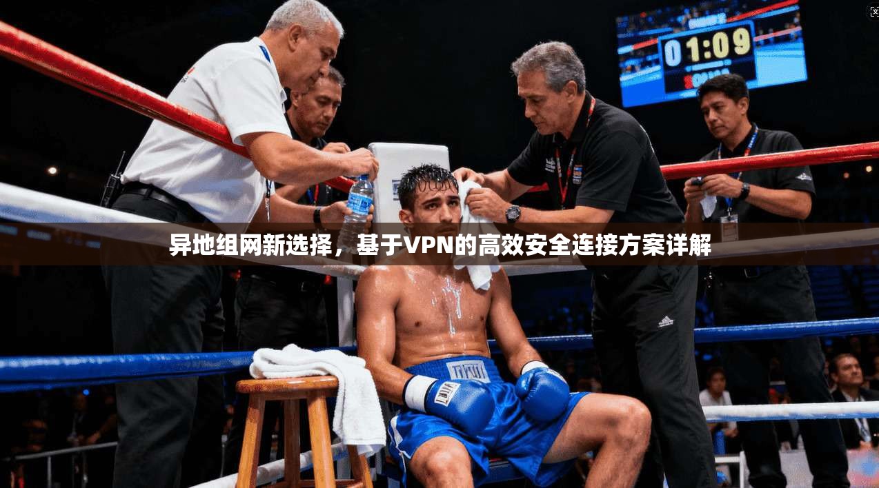 异地组网新选择，基于VPN的高效安全连接方案详解