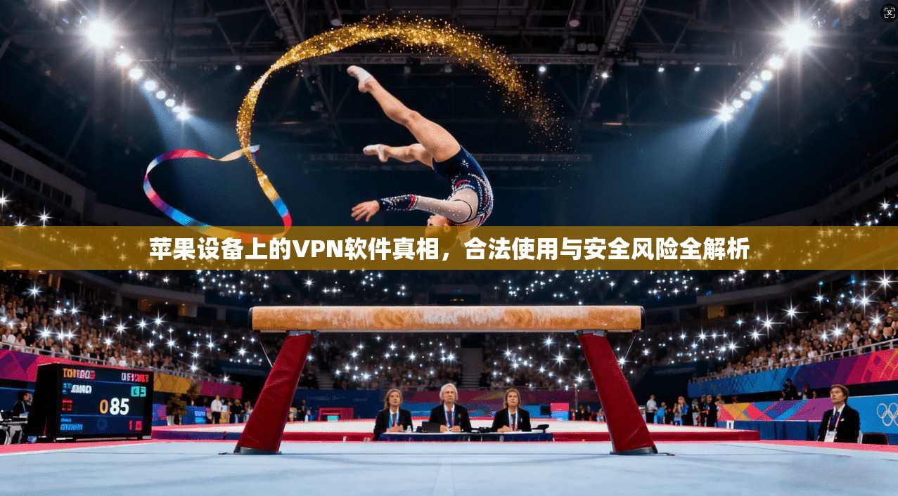 苹果设备上的VPN软件真相，合法使用与安全风险全解析