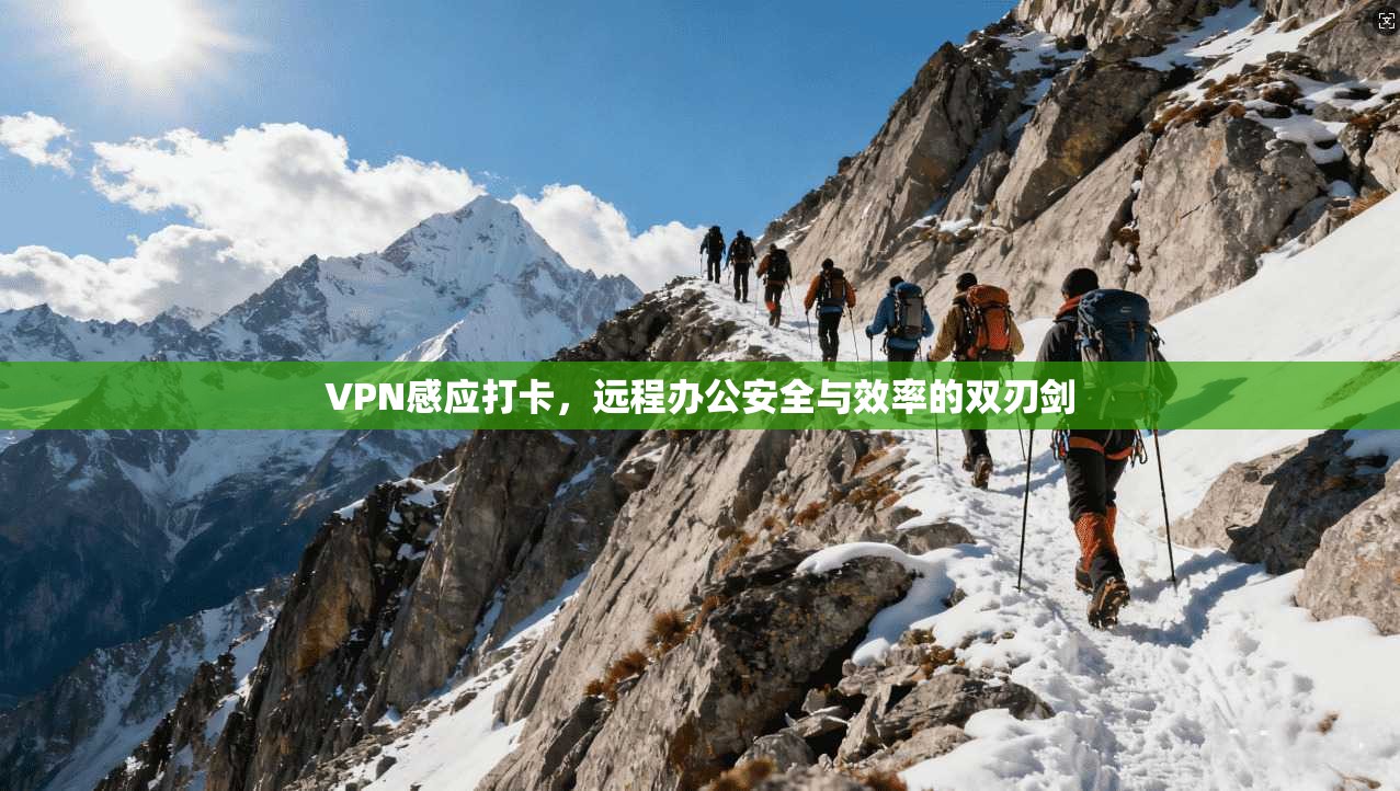 VPN感应打卡，远程办公安全与效率的双刃剑