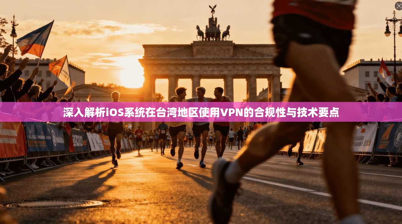 深入解析iOS系统在台湾地区使用VPN的合规性与技术要点