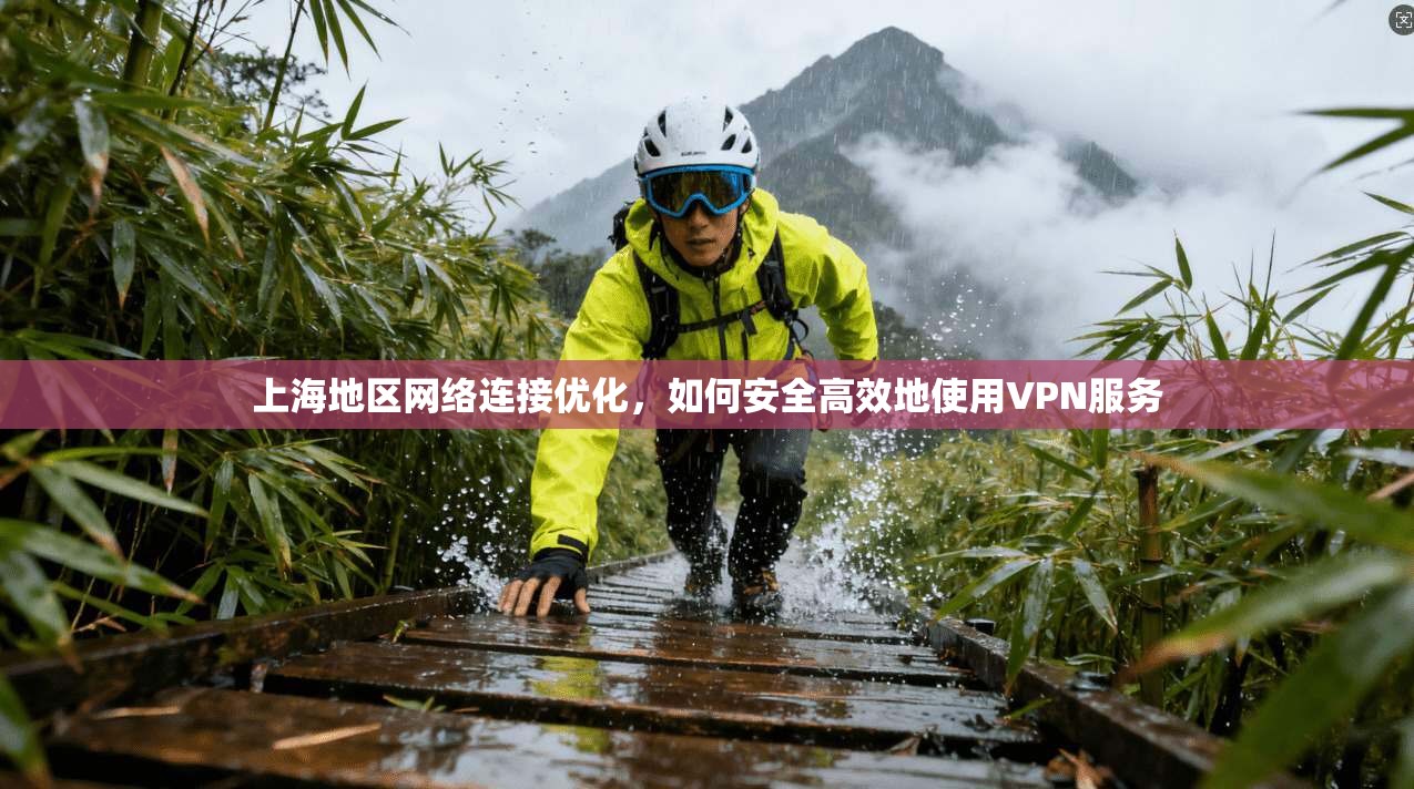 上海地区网络连接优化，如何安全高效地使用VPN服务