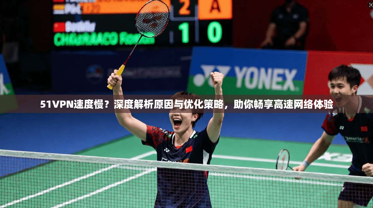 51VPN速度慢？深度解析原因与优化策略，助你畅享高速网络体验