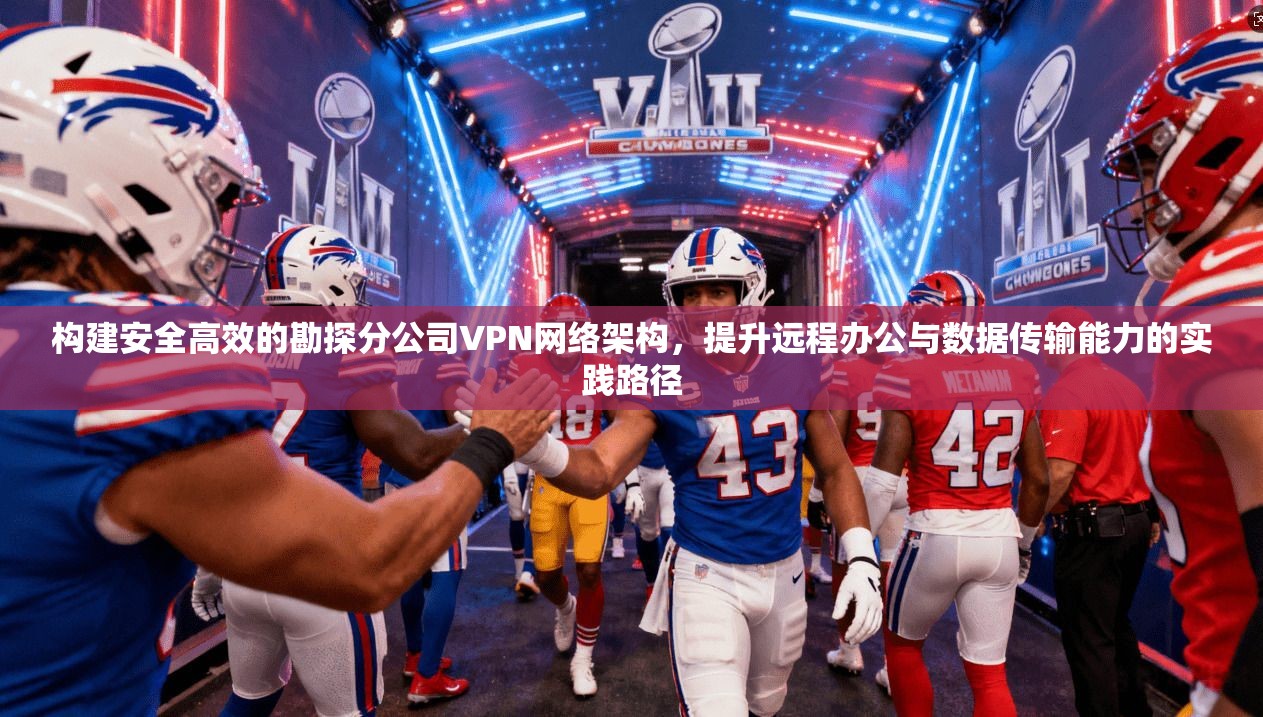 构建安全高效的勘探分公司VPN网络架构，提升远程办公与数据传输能力的实践路径