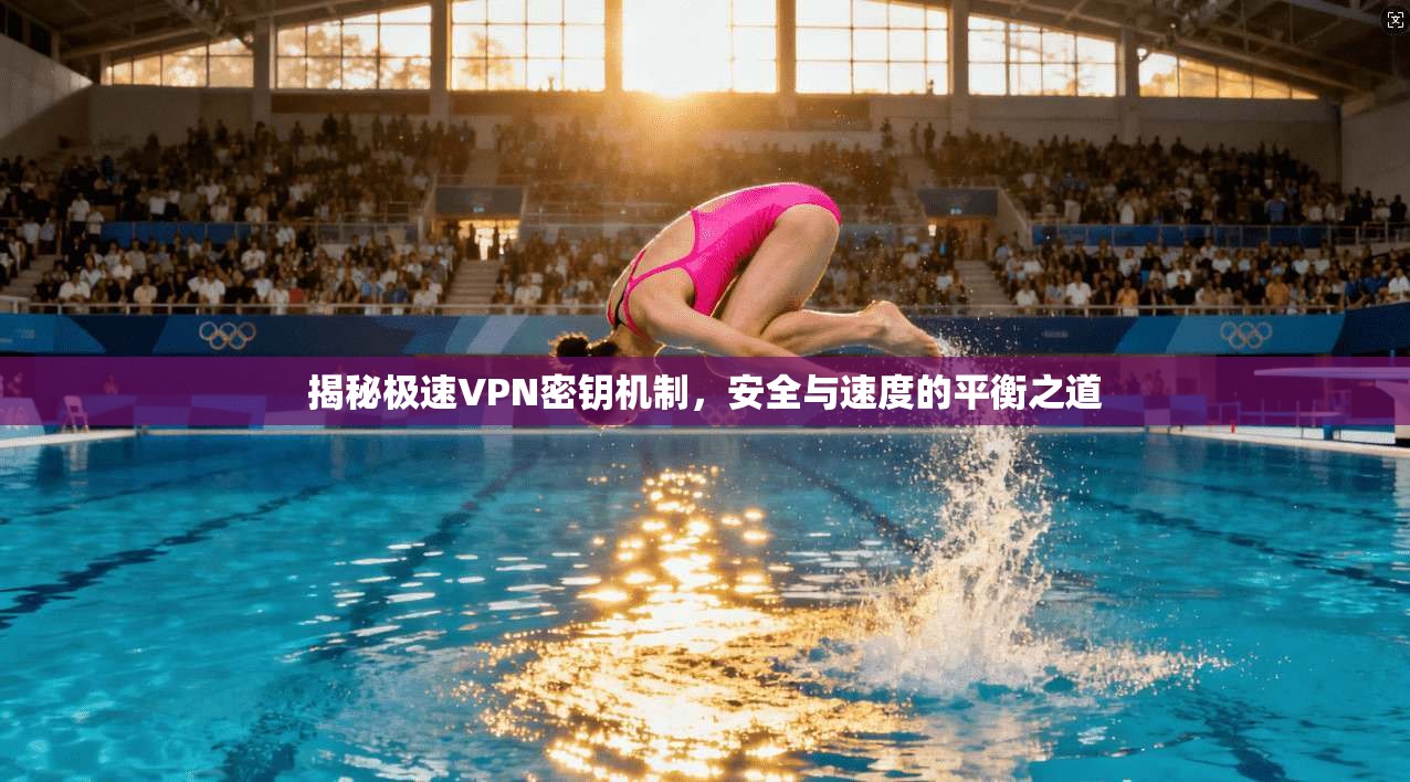 揭秘极速VPN密钥机制，安全与速度的平衡之道
