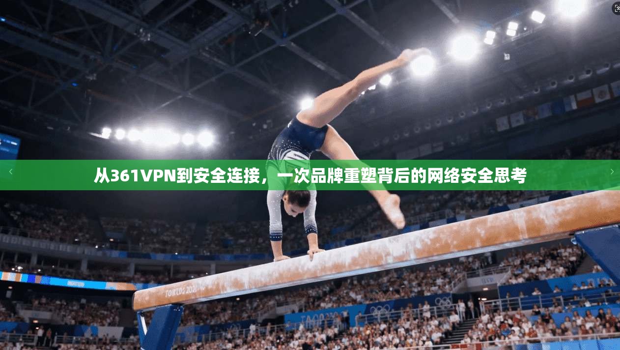 从361VPN到安全连接，一次品牌重塑背后的网络安全思考