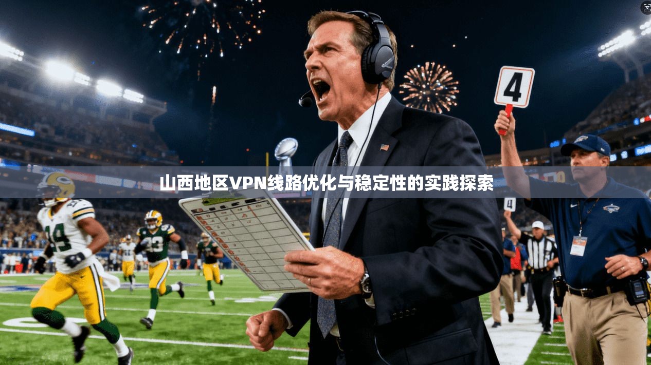山西地区VPN线路优化与稳定性的实践探索