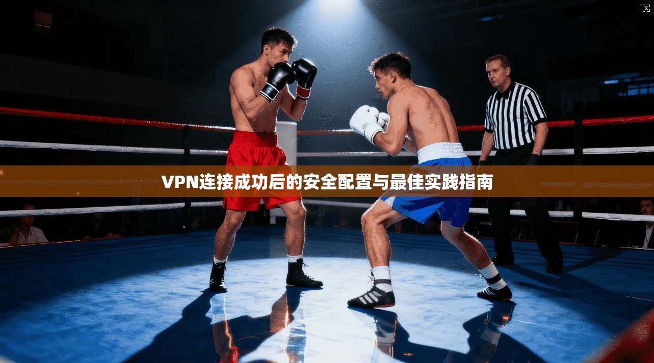 VPN连接成功后的安全配置与最佳实践指南