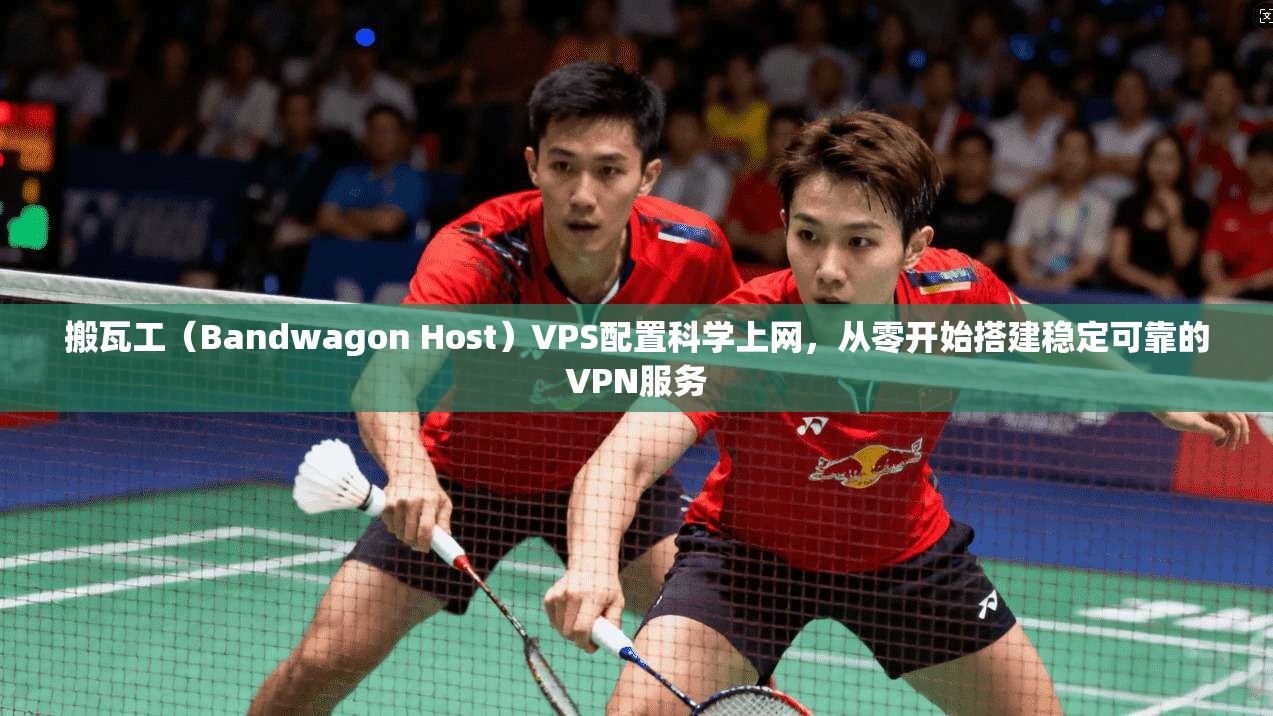 搬瓦工（Bandwagon Host）VPS配置科学上网，从零开始搭建稳定可靠的VPN服务