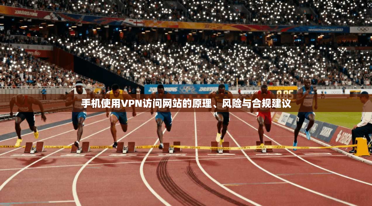 手机使用VPN访问网站的原理、风险与合规建议