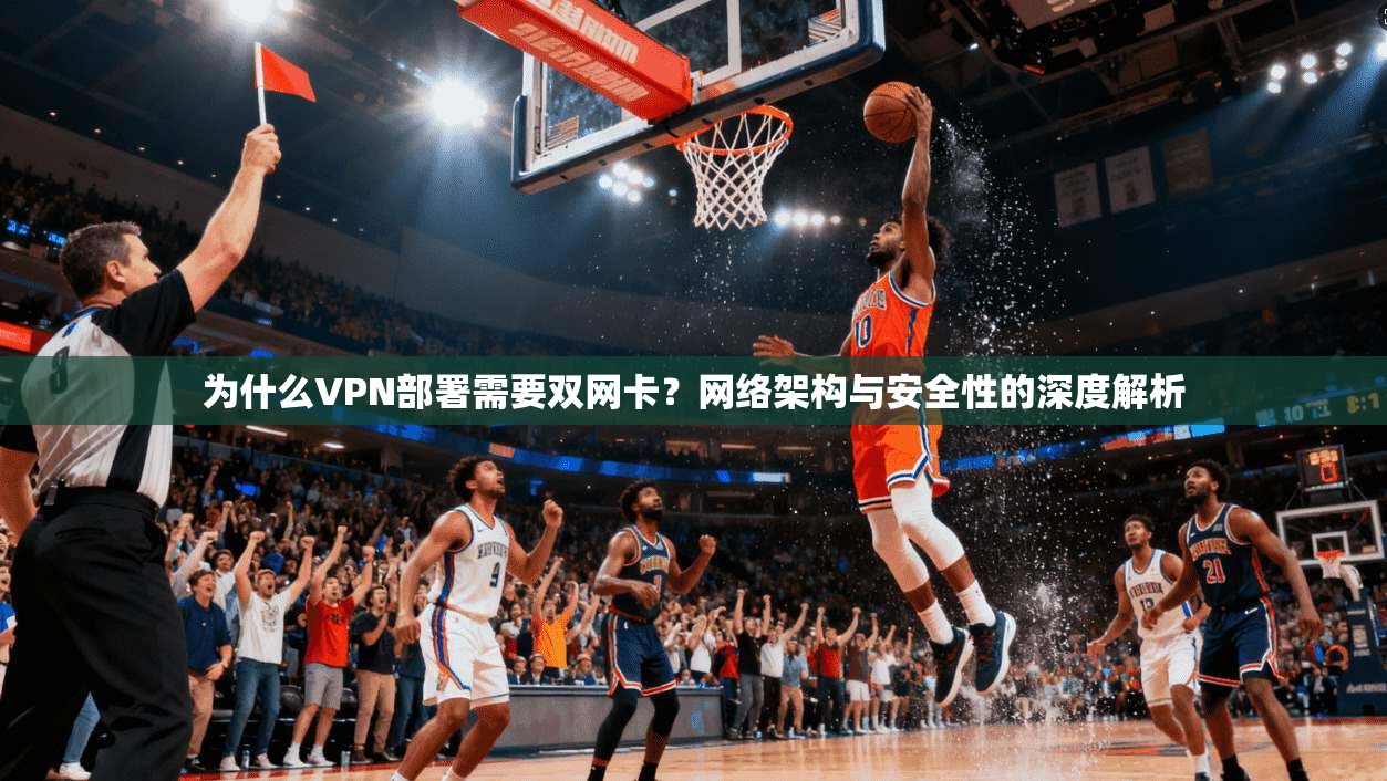 为什么VPN部署需要双网卡？网络架构与安全性的深度解析