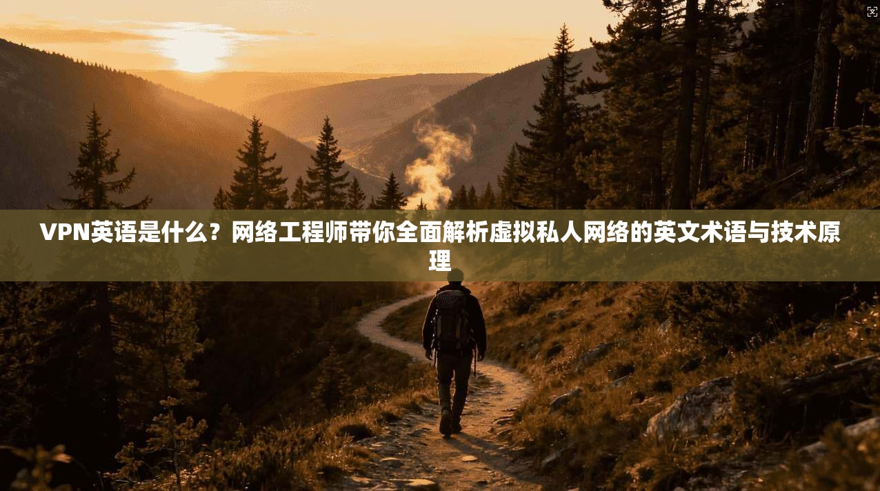 VPN英语是什么？网络工程师带你全面解析虚拟私人网络的英文术语与技术原理