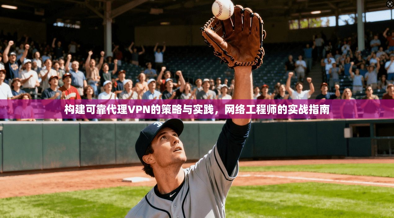 构建可靠代理VPN的策略与实践，网络工程师的实战指南