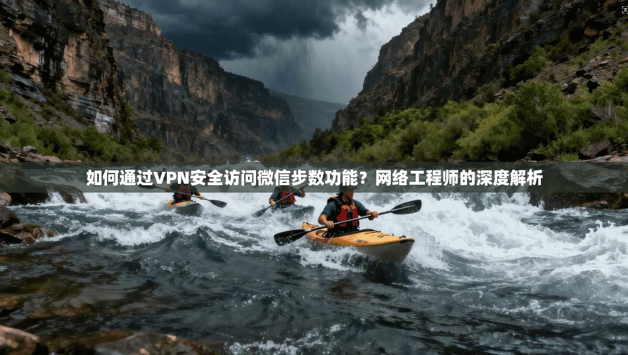 如何通过VPN安全访问微信步数功能？网络工程师的深度解析