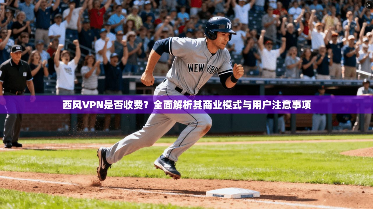 西风VPN是否收费？全面解析其商业模式与用户注意事项