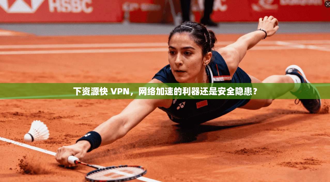 下资源快 VPN，网络加速的利器还是安全隐患？
