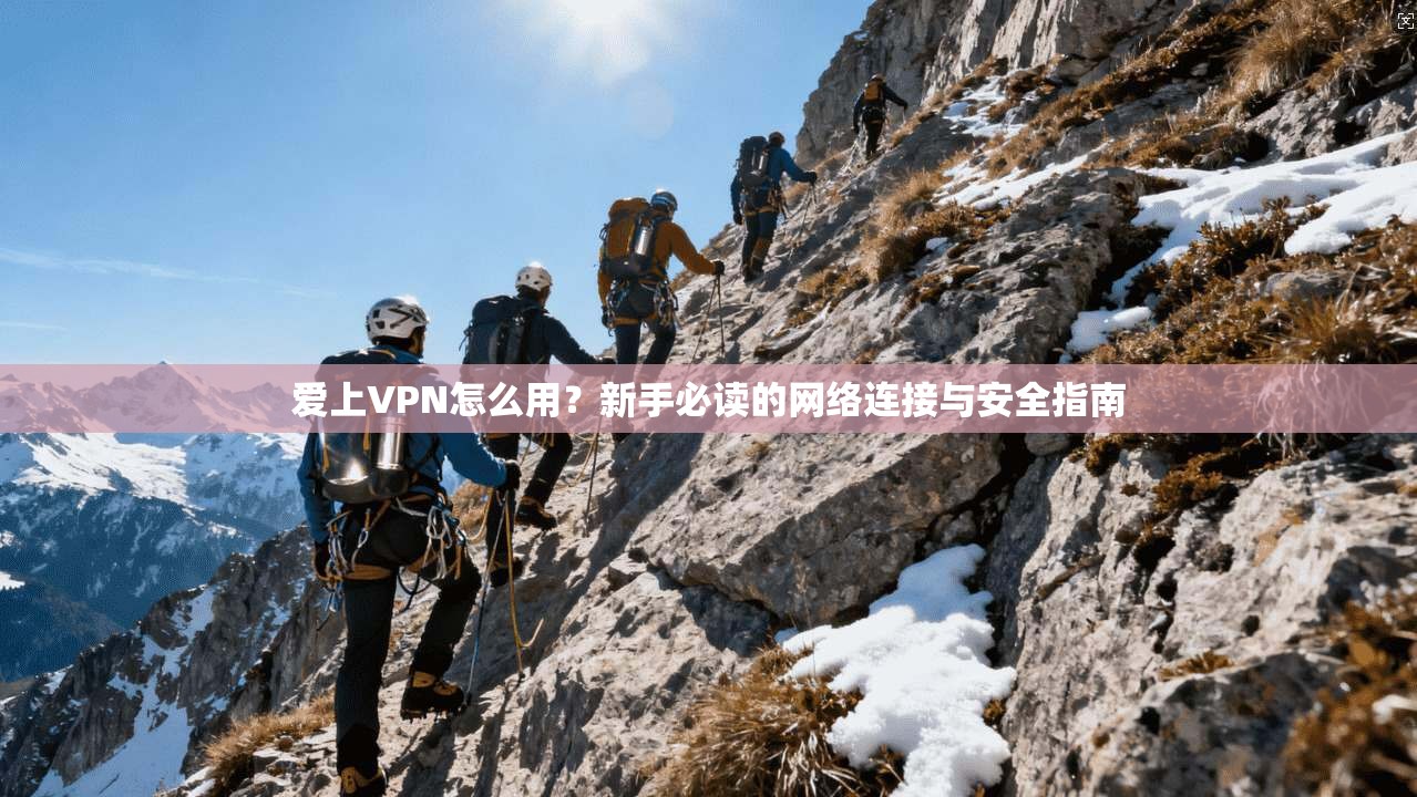 爱上VPN怎么用？新手必读的网络连接与安全指南