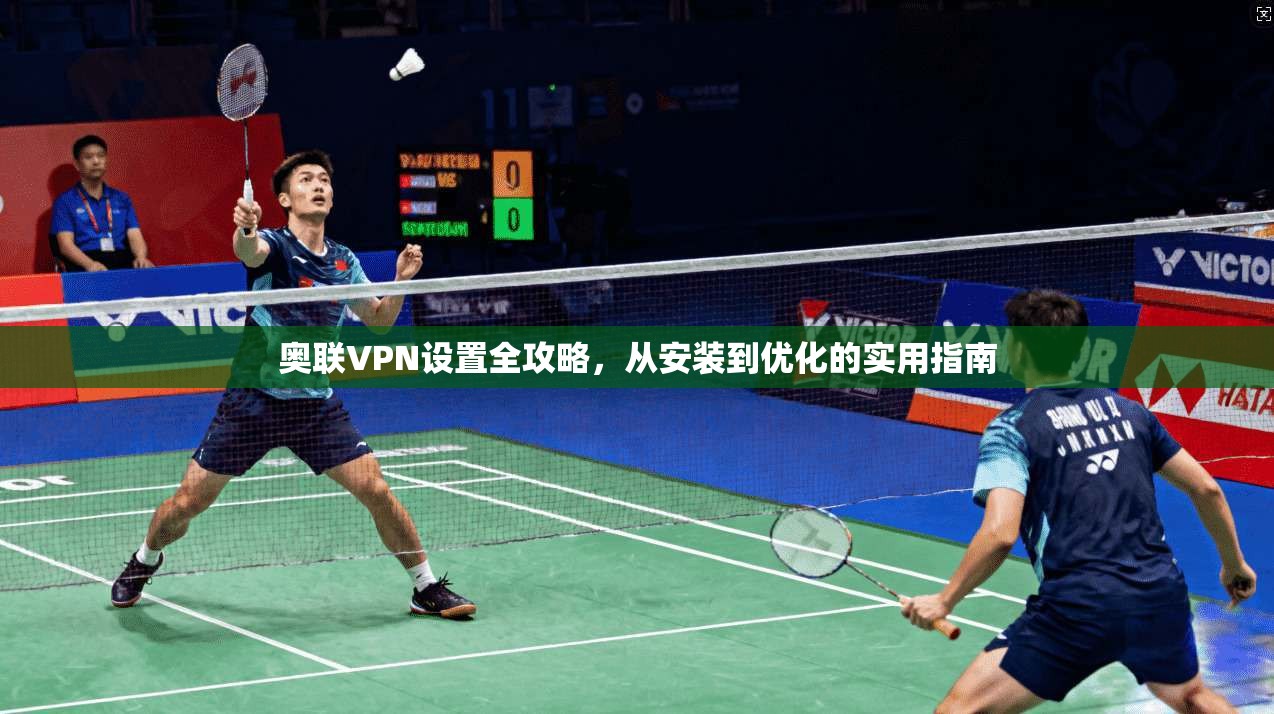奥联VPN设置全攻略，从安装到优化的实用指南