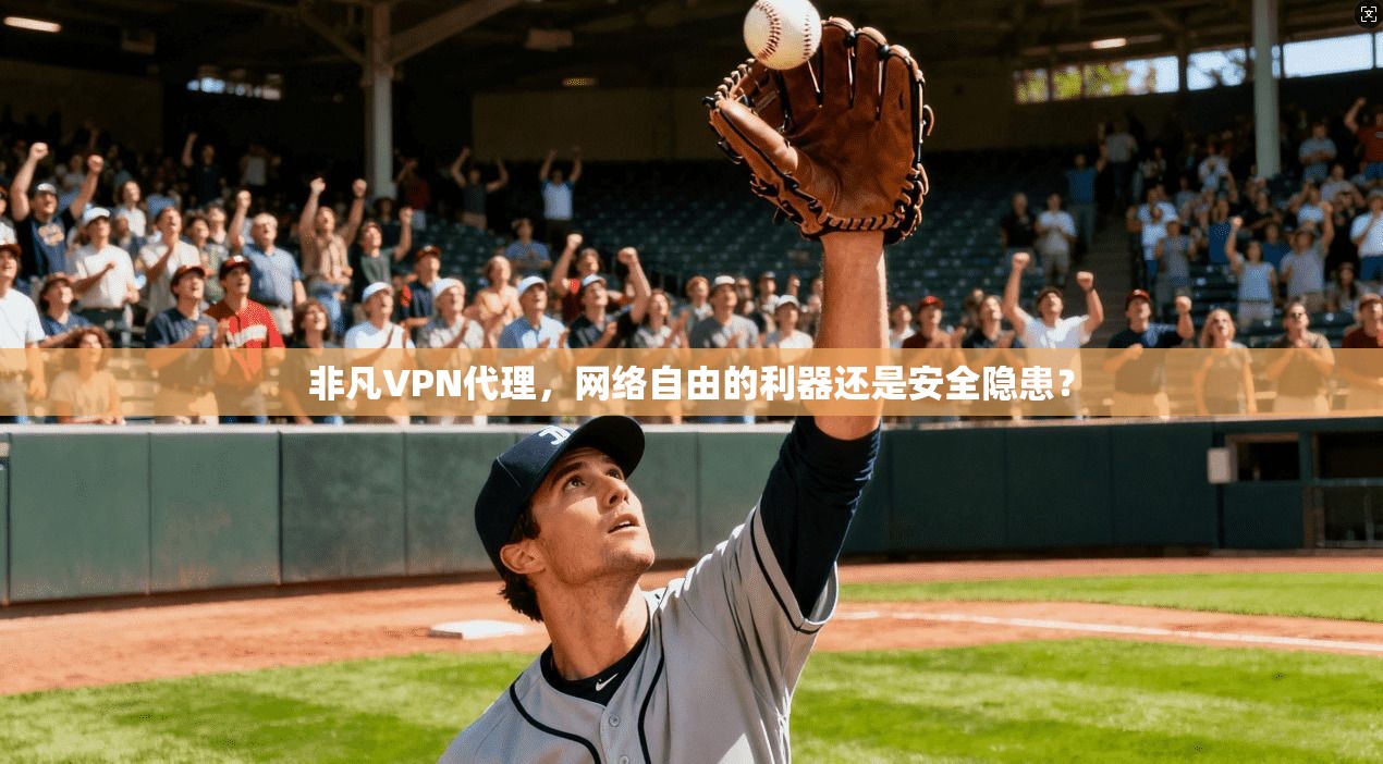 非凡VPN代理，网络自由的利器还是安全隐患？