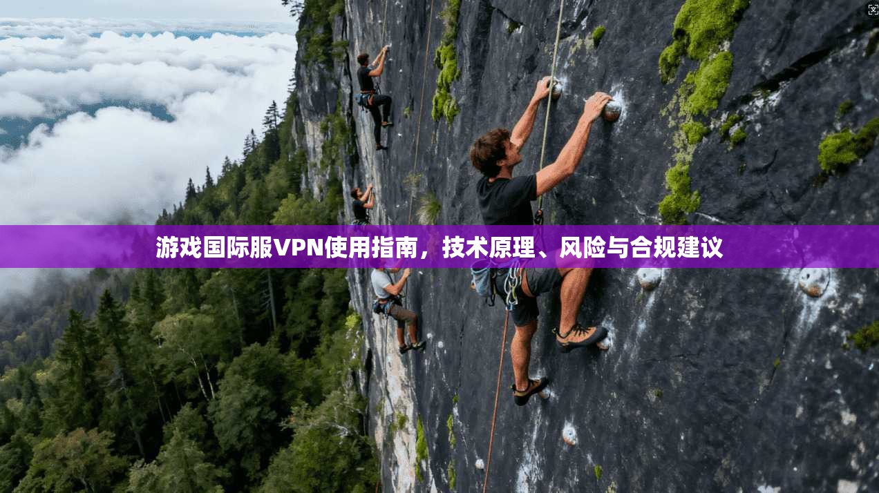 游戏国际服VPN使用指南，技术原理、风险与合规建议