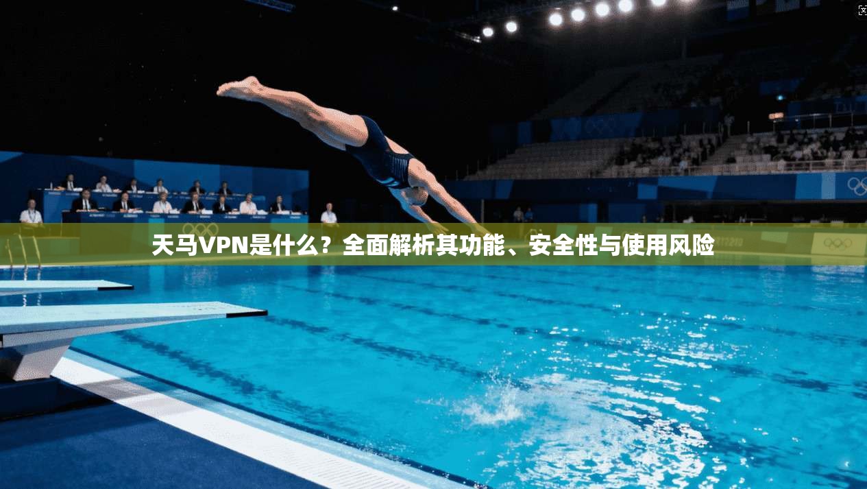 天马VPN是什么？全面解析其功能、安全性与使用风险