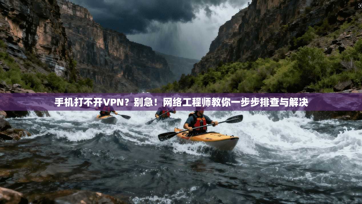 手机打不开VPN？别急！网络工程师教你一步步排查与解决