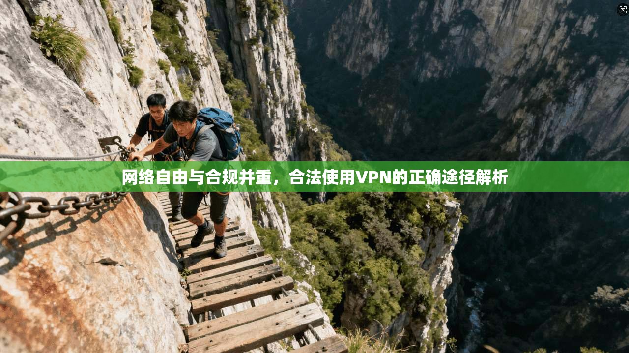 网络自由与合规并重，合法使用VPN的正确途径解析