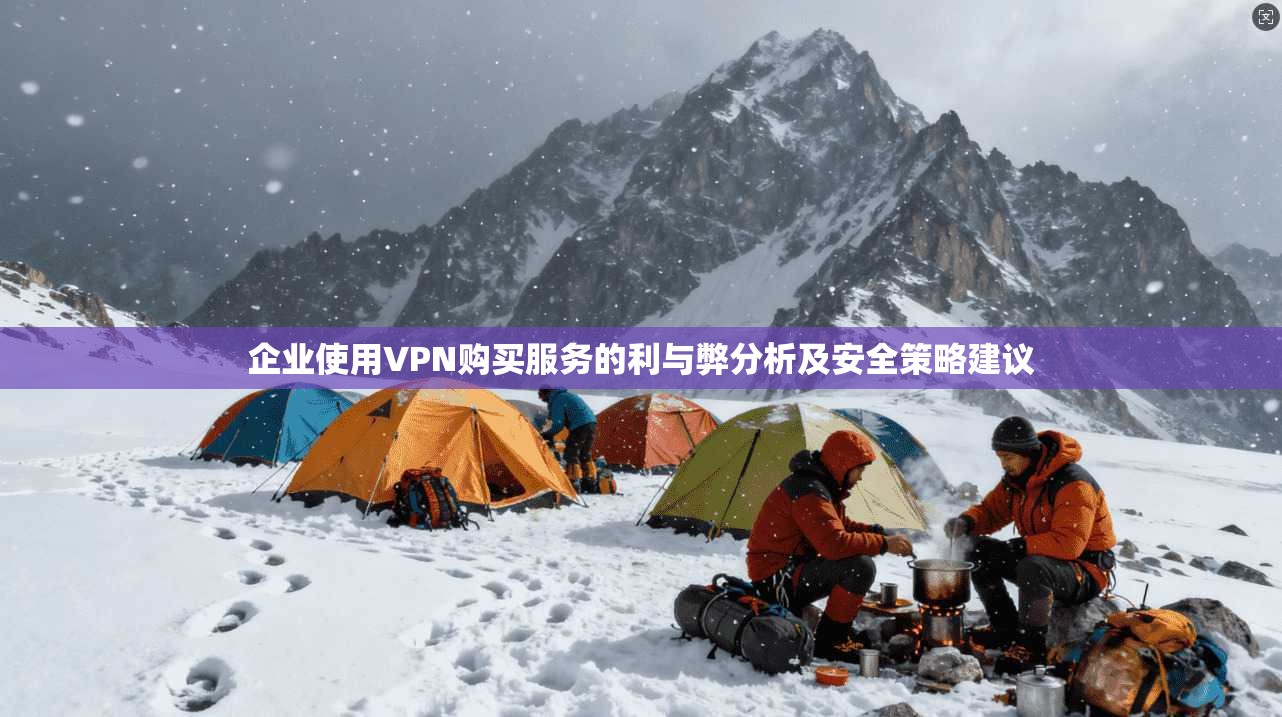 企业使用VPN购买服务的利与弊分析及安全策略建议