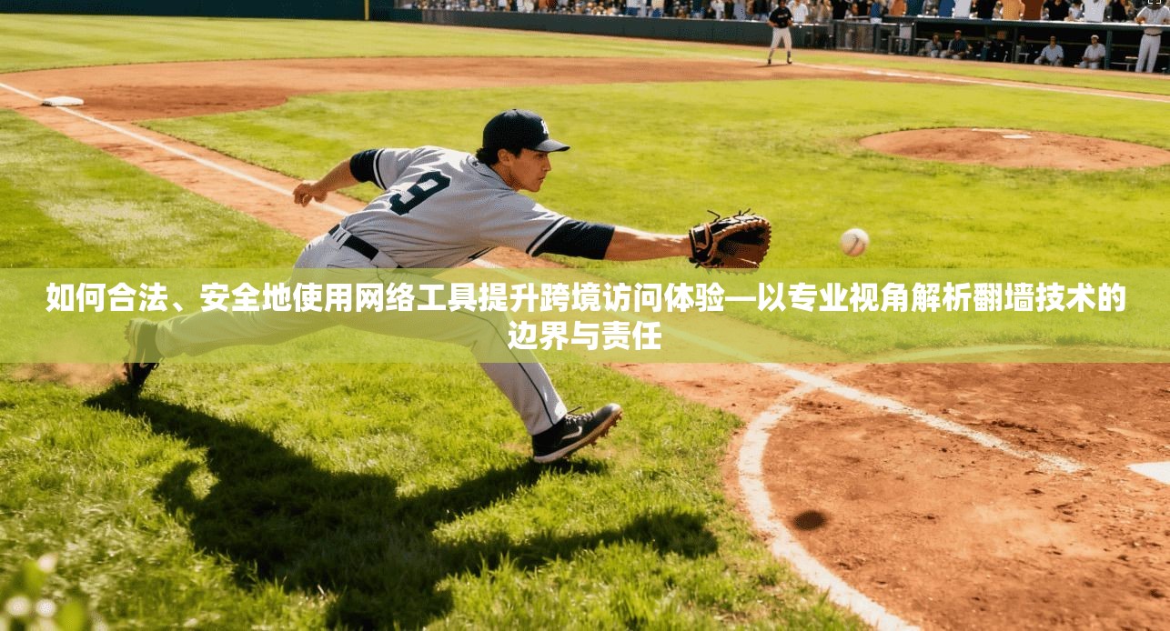 如何合法、安全地使用网络工具提升跨境访问体验—以专业视角解析翻墙技术的边界与责任