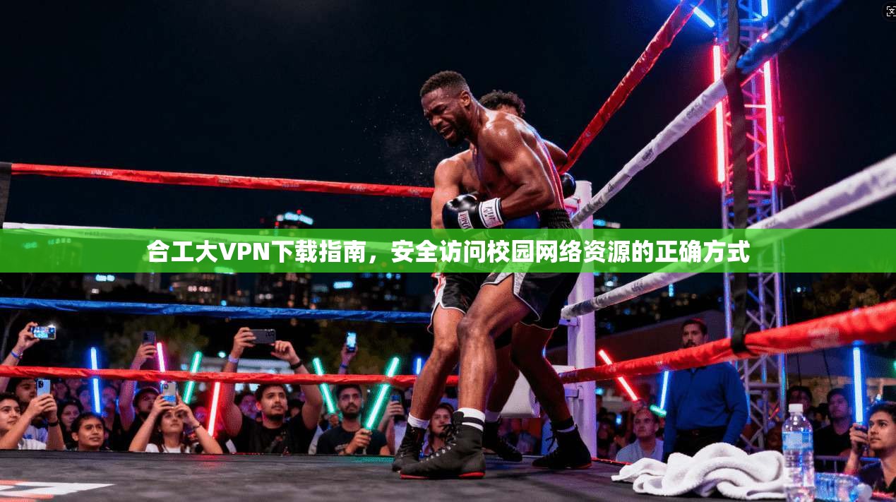 合工大VPN下载指南，安全访问校园网络资源的正确方式