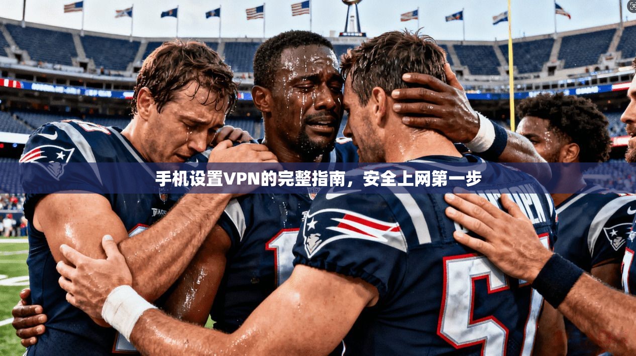 手机设置VPN的完整指南，安全上网第一步