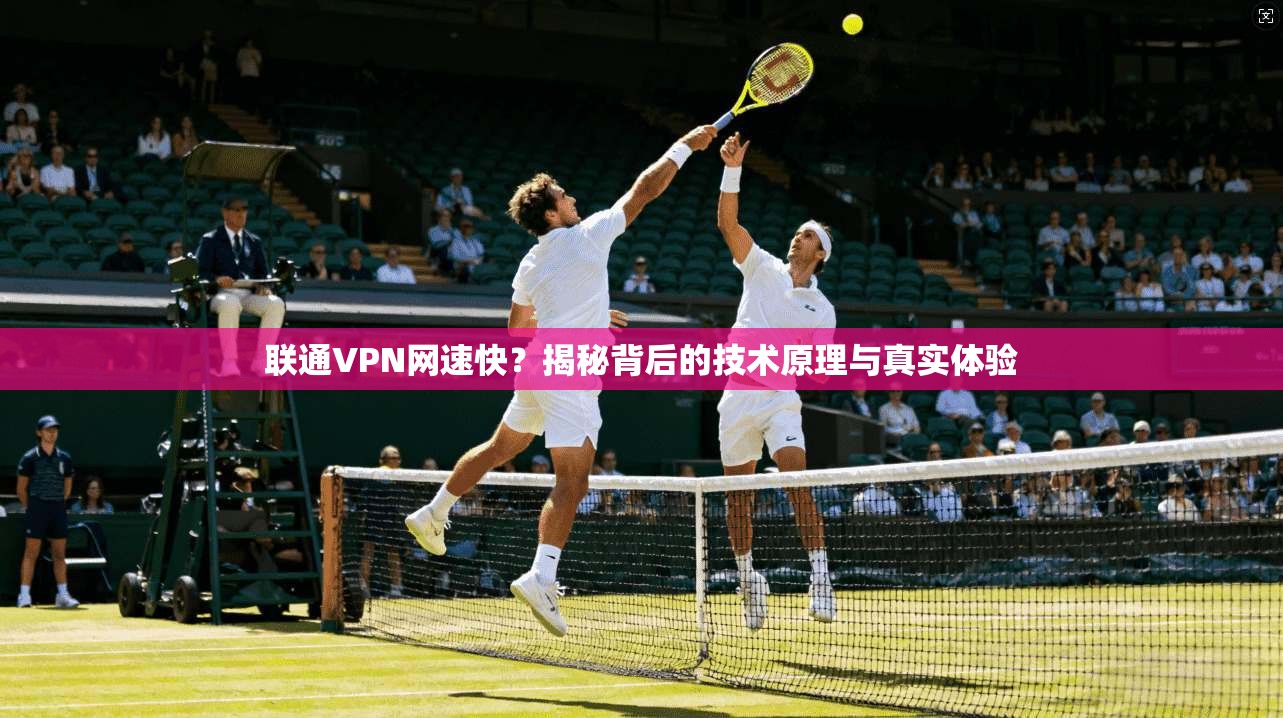 联通VPN网速快？揭秘背后的技术原理与真实体验