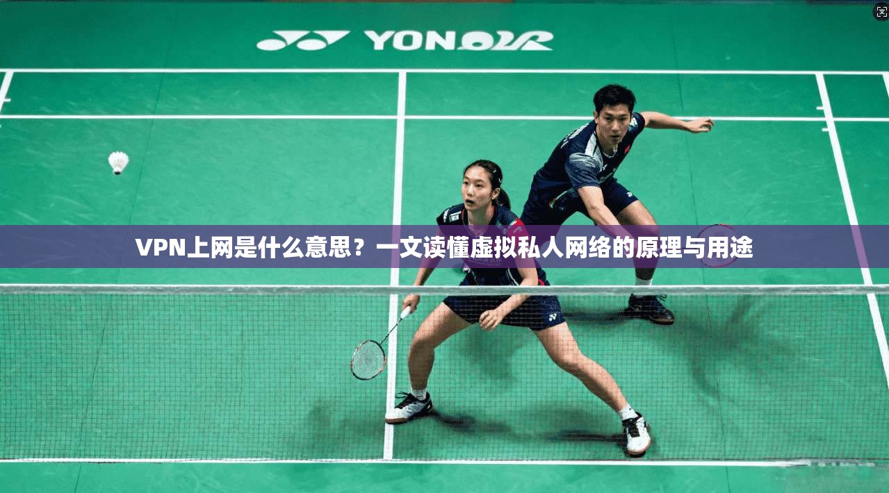 VPN上网是什么意思？一文读懂虚拟私人网络的原理与用途