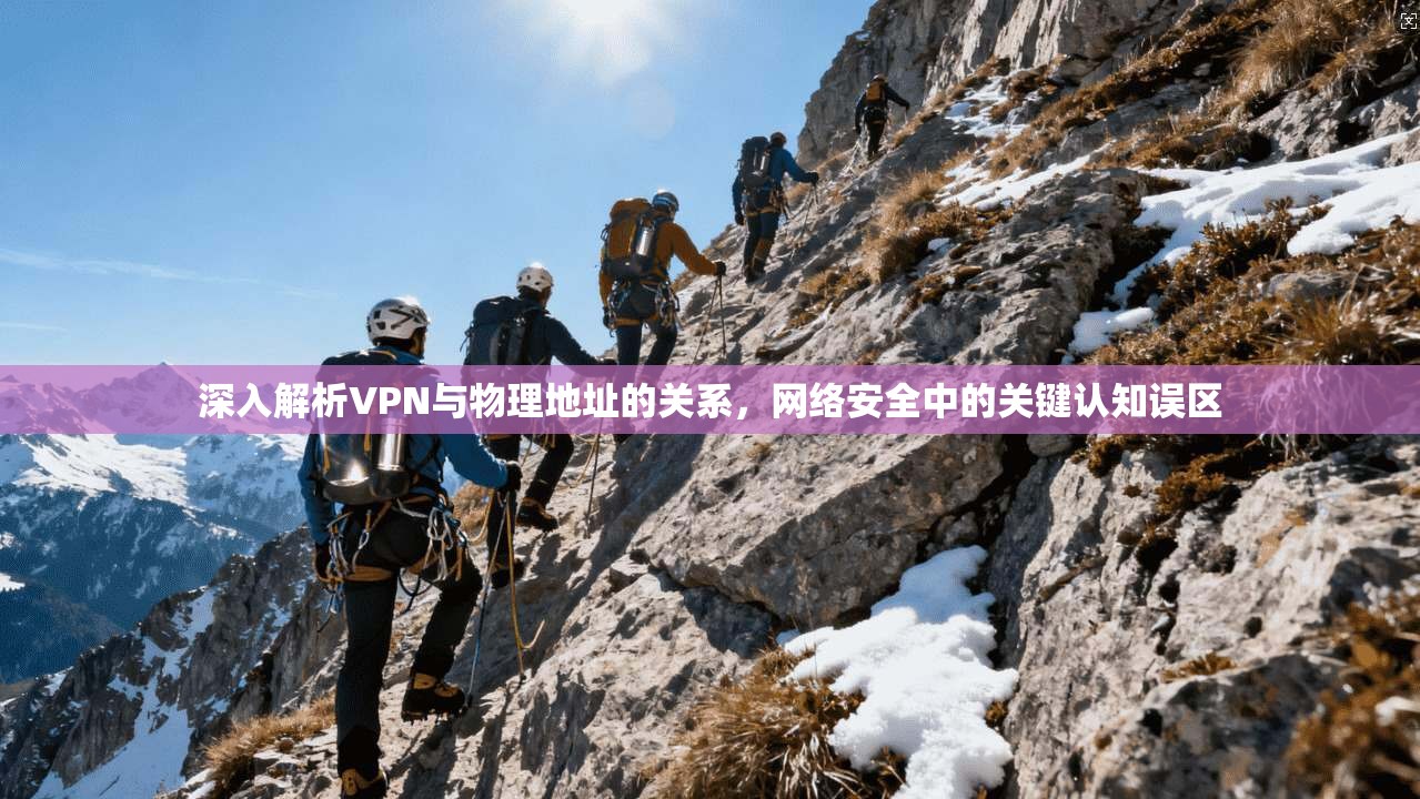 深入解析VPN与物理地址的关系，网络安全中的关键认知误区