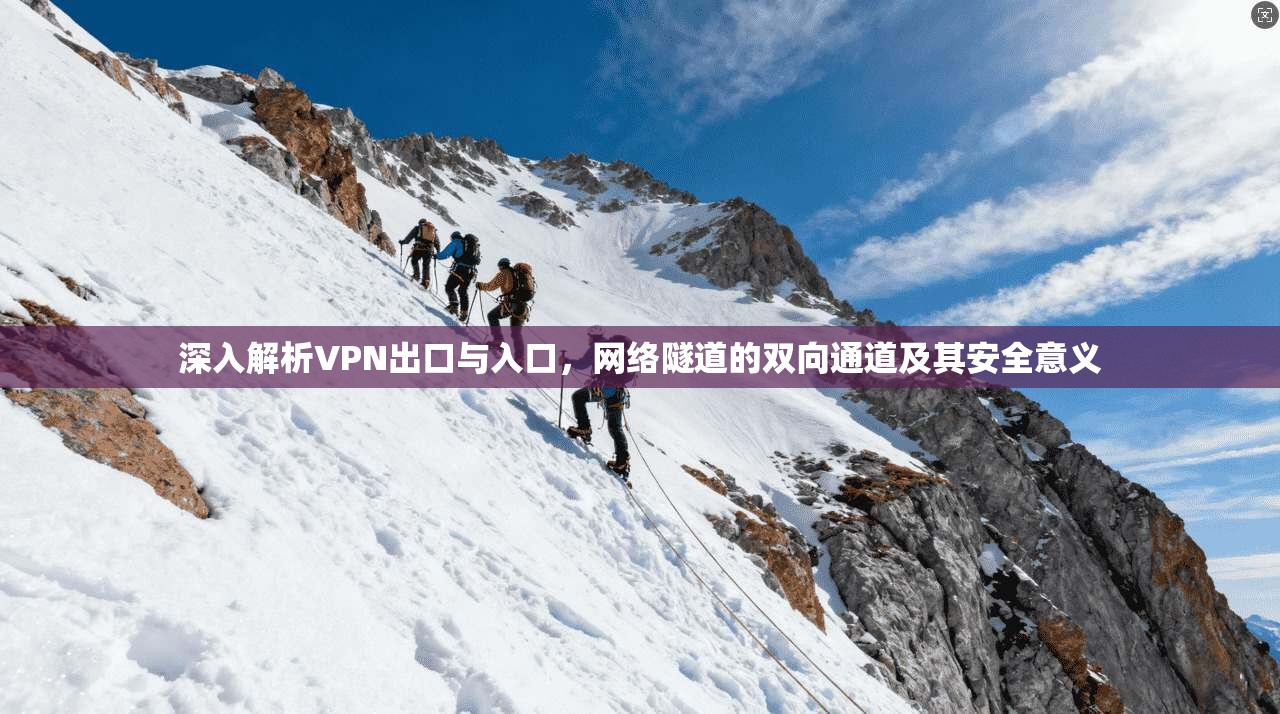 深入解析VPN出口与入口，网络隧道的双向通道及其安全意义