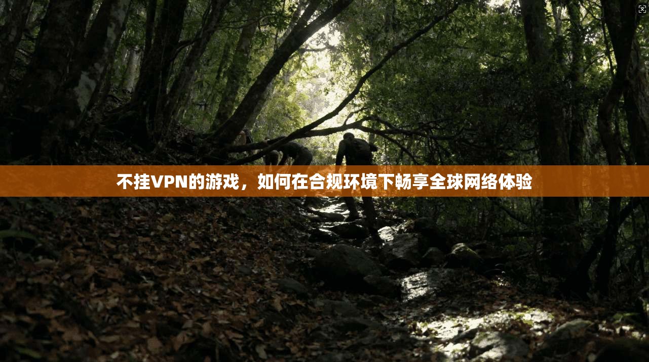 不挂VPN的游戏，如何在合规环境下畅享全球网络体验