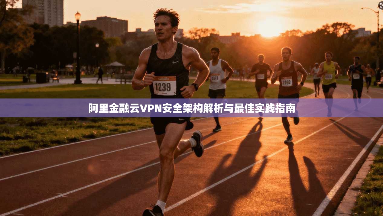 阿里金融云VPN安全架构解析与最佳实践指南