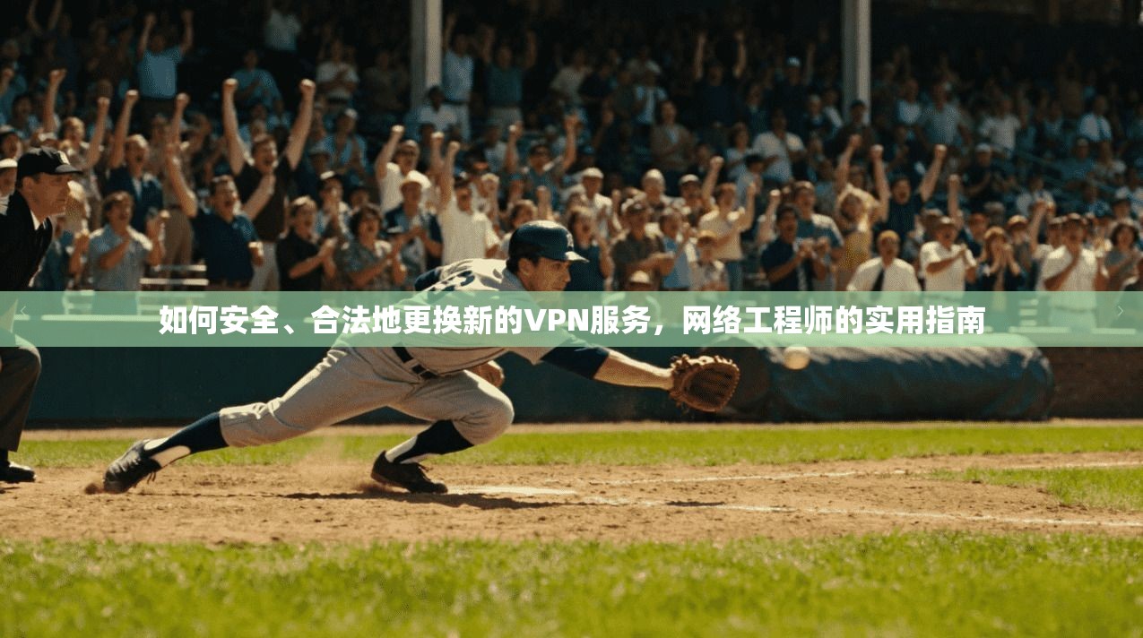 如何安全、合法地更换新的VPN服务，网络工程师的实用指南