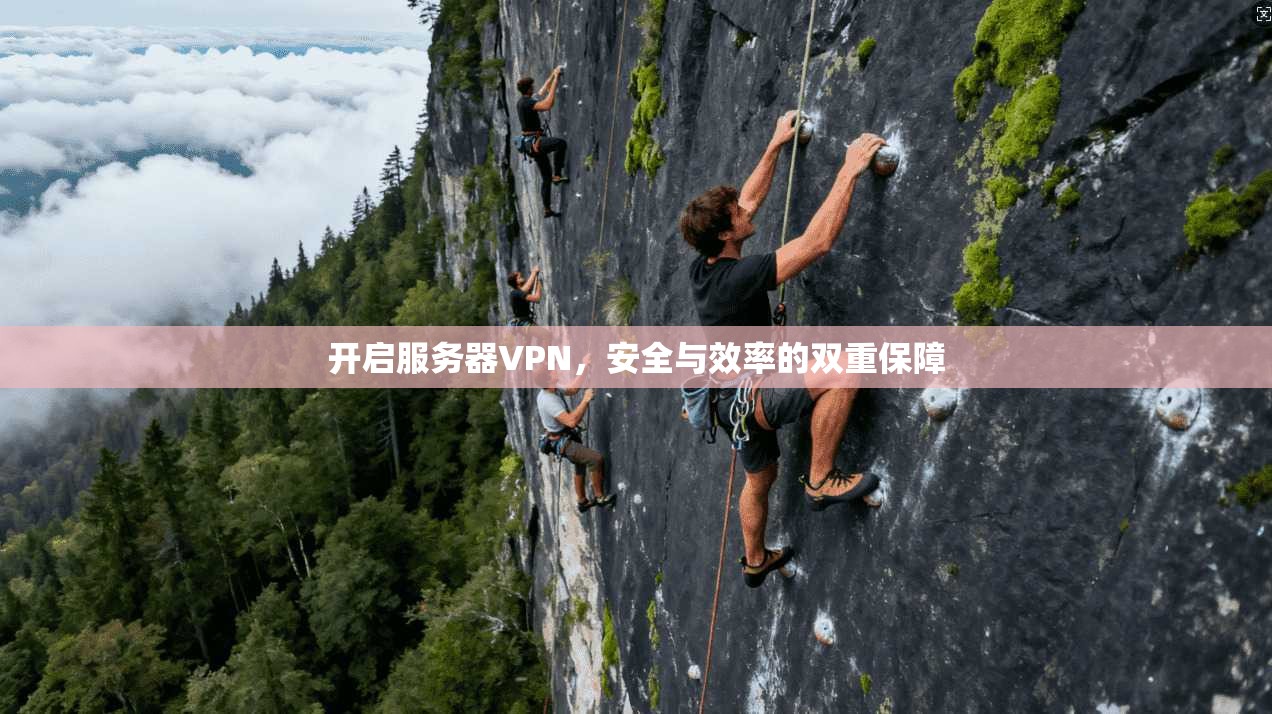 开启服务器VPN，安全与效率的双重保障