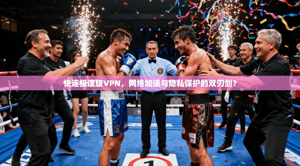 快连极速版VPN，网络加速与隐私保护的双刃剑？