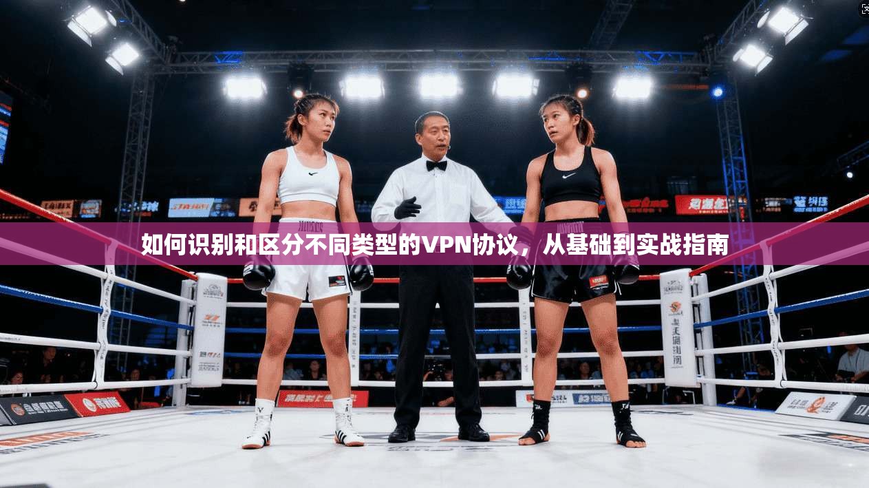 如何识别和区分不同类型的VPN协议，从基础到实战指南