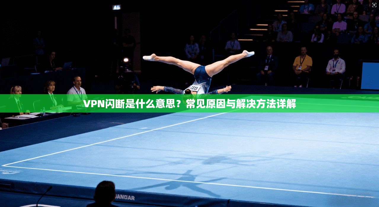 VPN闪断是什么意思？常见原因与解决方法详解