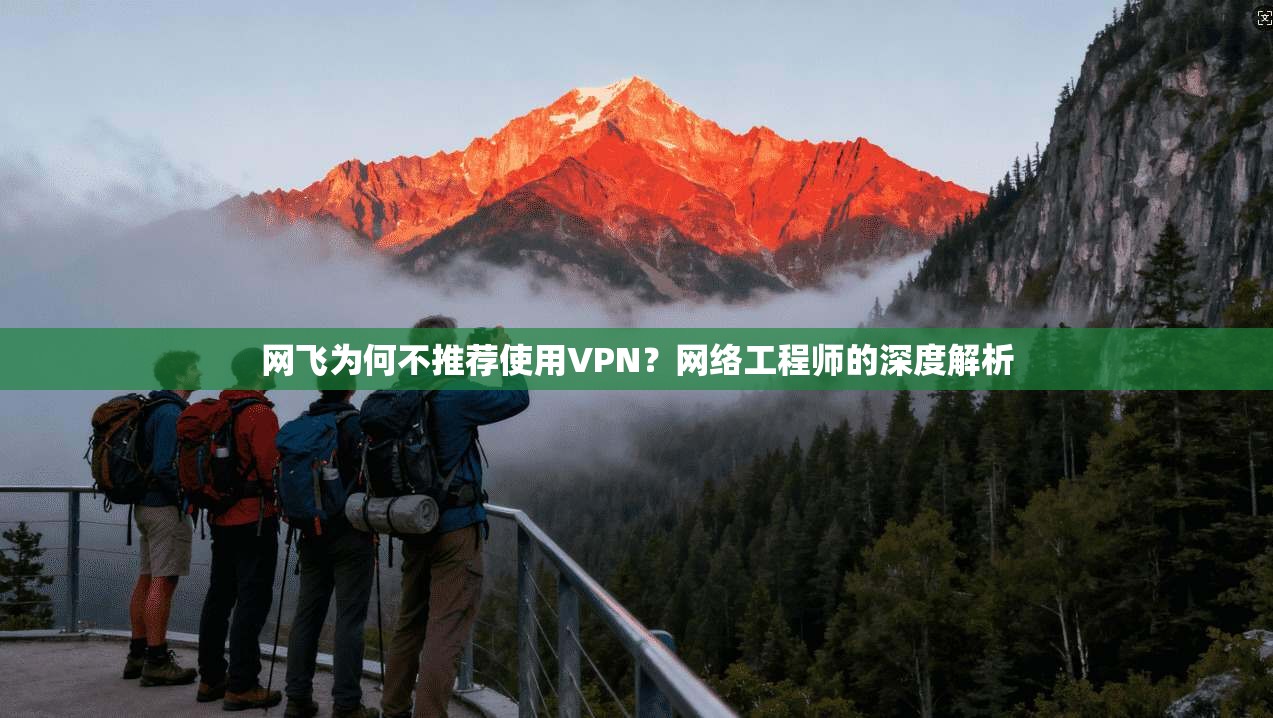网飞为何不推荐使用VPN？网络工程师的深度解析