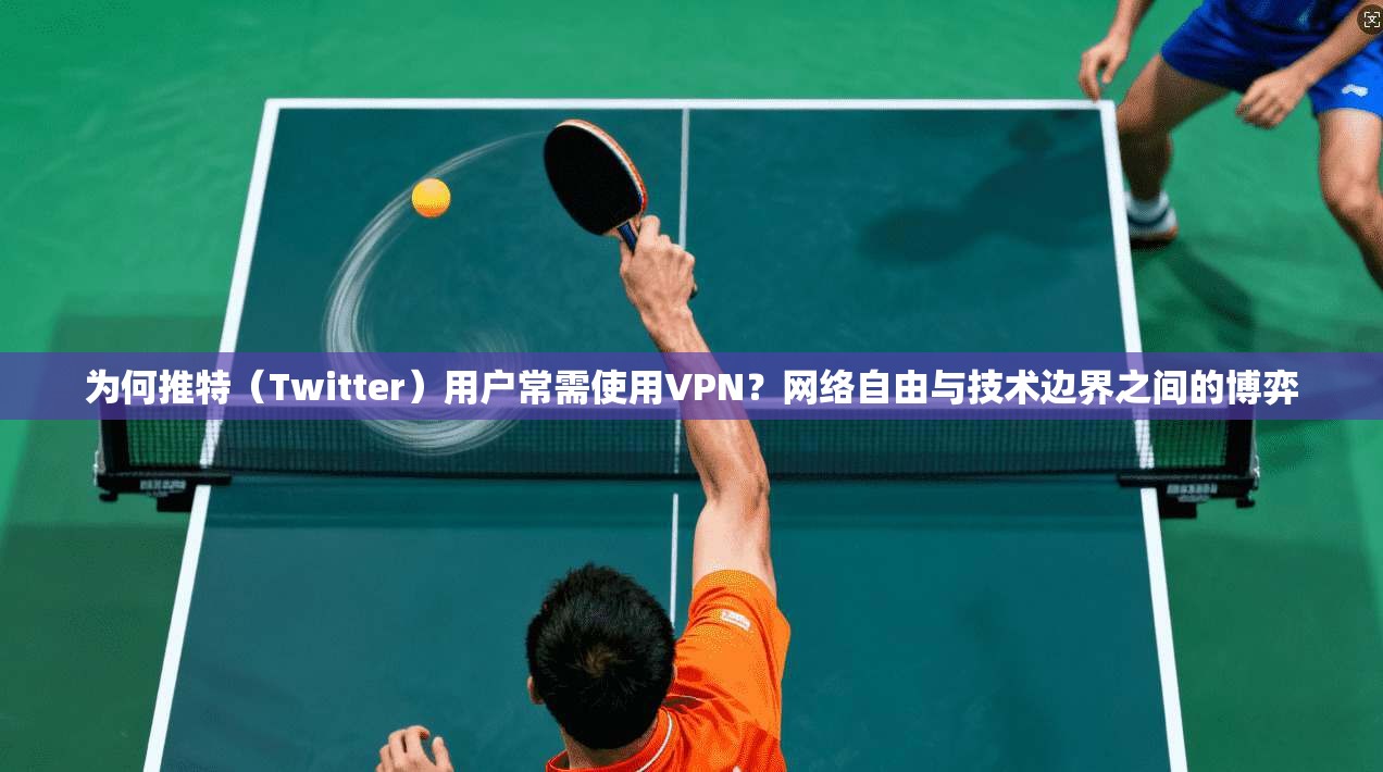 为何推特（Twitter）用户常需使用VPN？网络自由与技术边界之间的博弈