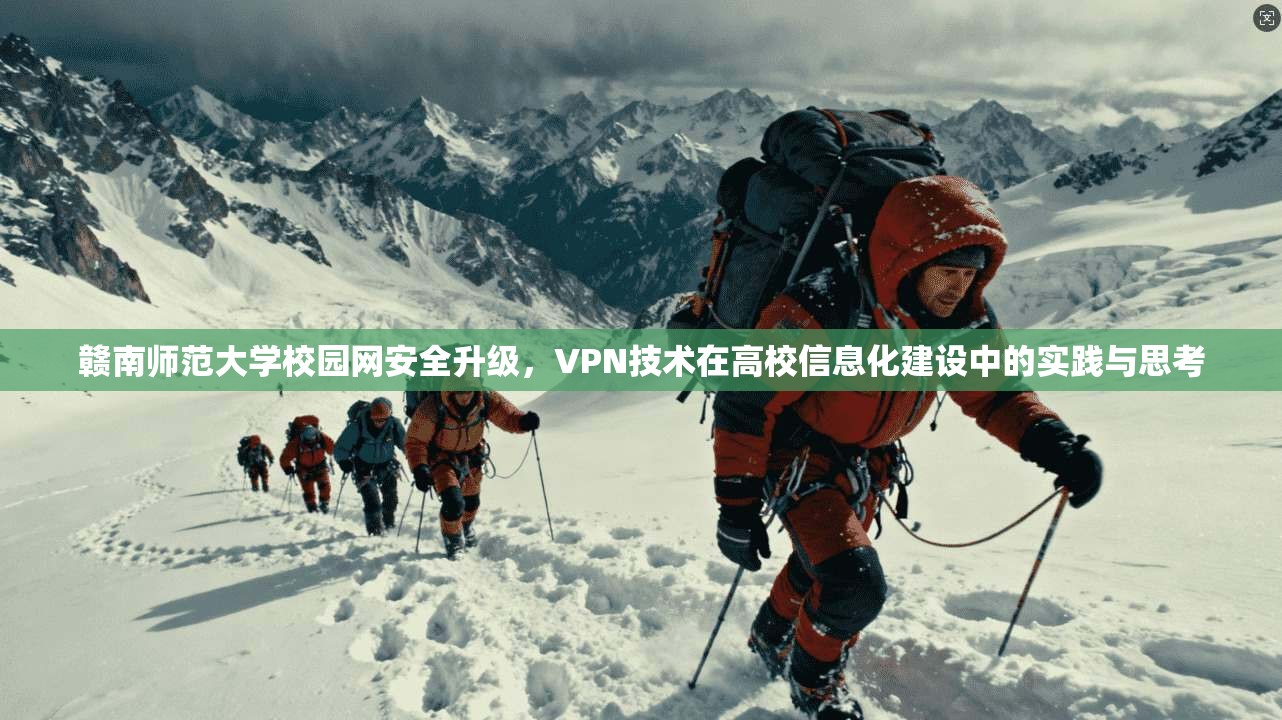 赣南师范大学校园网安全升级，VPN技术在高校信息化建设中的实践与思考