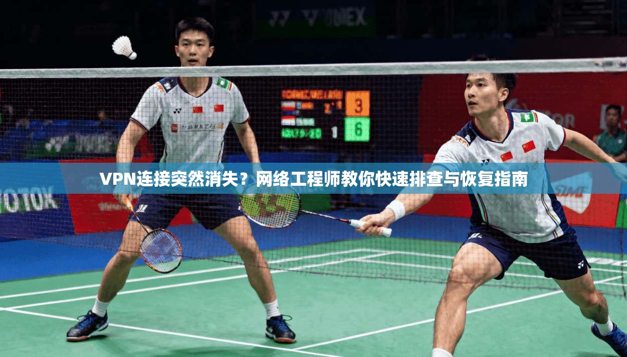 VPN连接突然消失？网络工程师教你快速排查与恢复指南