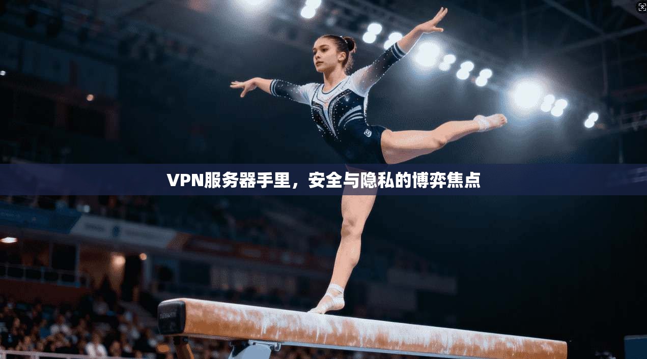 VPN服务器手里，安全与隐私的博弈焦点