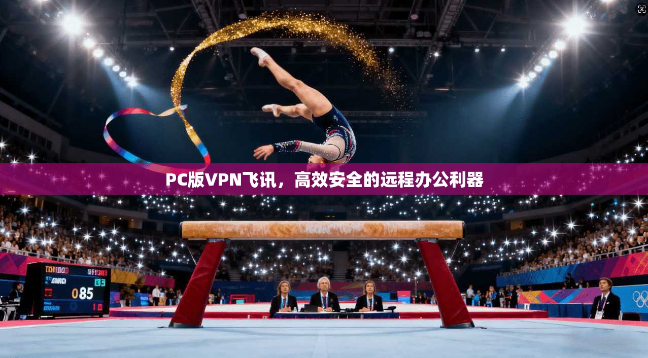 PC版VPN飞讯，高效安全的远程办公利器