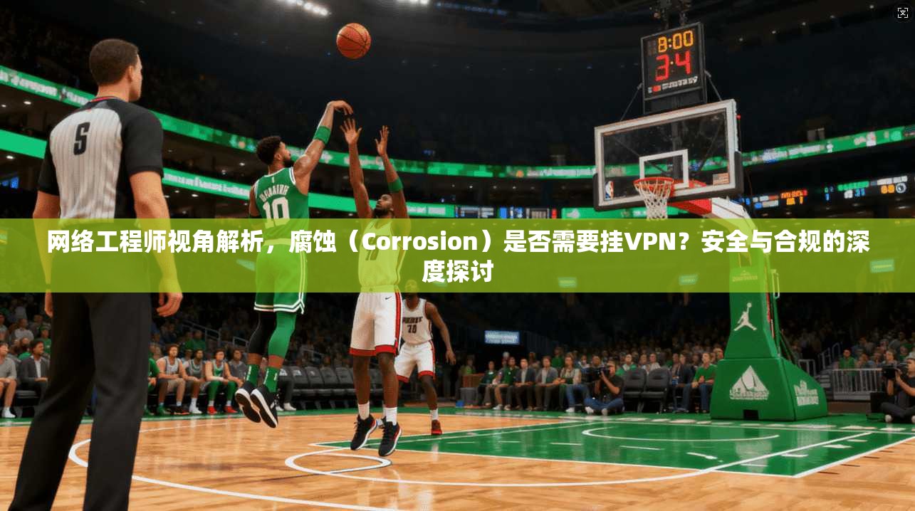 网络工程师视角解析，腐蚀（Corrosion）是否需要挂VPN？安全与合规的深度探讨