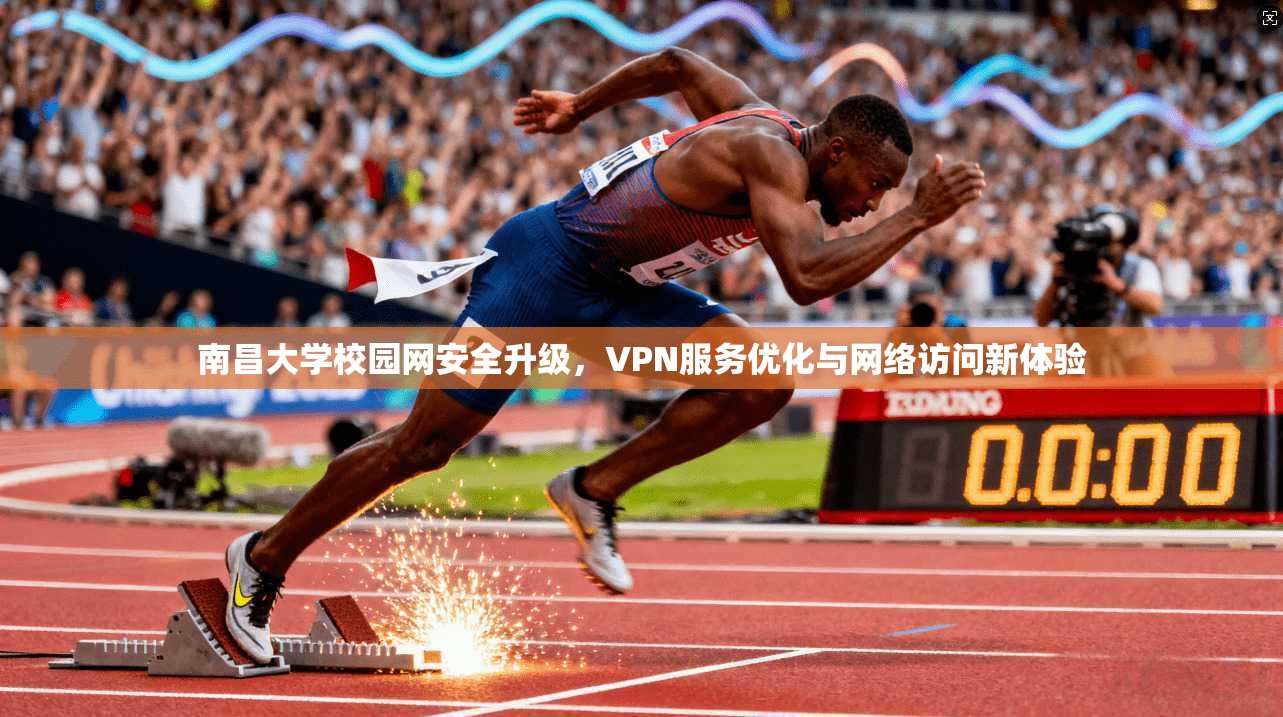 南昌大学校园网安全升级，VPN服务优化与网络访问新体验